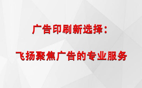 庄浪广告印刷新选择：飞扬聚焦广告的专业服务