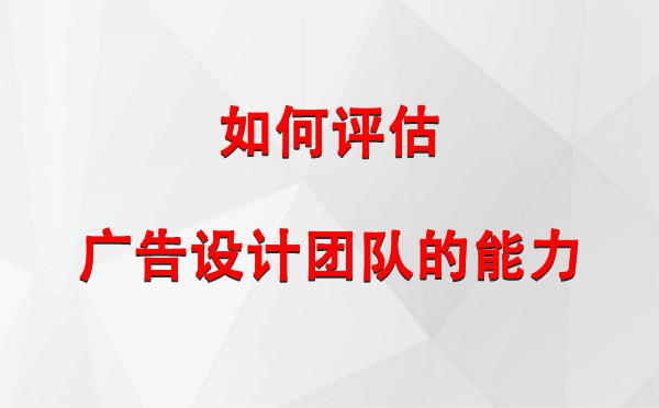 如何评估庄浪广告设计团队的能力